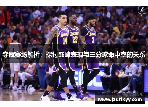 夺冠赛场解析：探讨巅峰表现与三分球命中率的关系