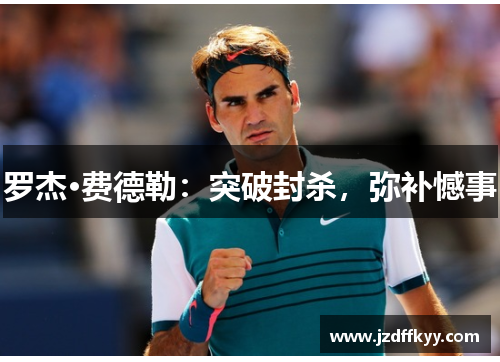 罗杰·费德勒：突破封杀，弥补憾事