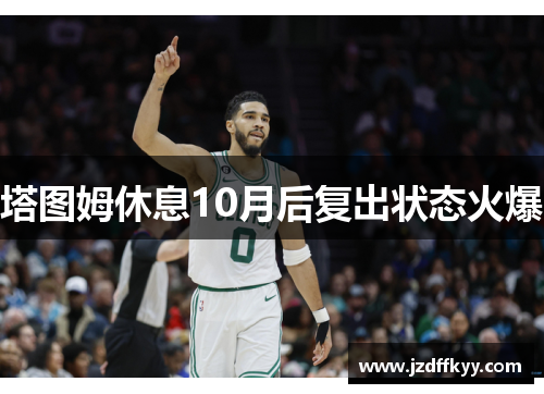 塔图姆休息10月后复出状态火爆
